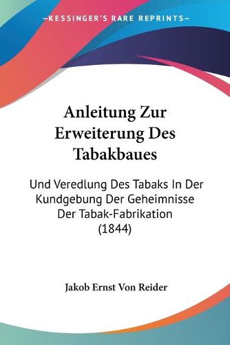 Cover image for Anleitung Zur Erweiterung Des Tabakbaues: Und Veredlung Des Tabaks in Der Kundgebung Der Geheimnisse Der Tabak-Fabrikation (1844)