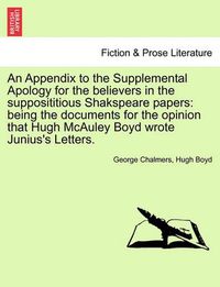 Cover image for An Appendix to the Supplemental Apology for the Believers in the Supposititious Shakspeare Papers: Being the Documents for the Opinion That Hugh McAuley Boyd Wrote Junius's Letters.