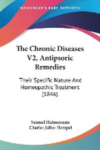 Cover image for The Chronic Diseases V2, Antipsoric Remedies: Their Specific Nature and Homeopathic Treatment (1846)