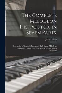 Cover image for The Complete Melodeon Instructor, in Seven Parts.: Designed as a Thorough Instruction Book for the Melodeon, Seraphine, Eolican, Melopean, Organ, or Any Similar Instrument