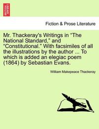Cover image for Mr. Thackeray's Writings in  The National Standard,  and  Constitutional.  with Facsimiles of All the Illustrations by the Author ... to Which Is Added an Elegiac Poem (1864) by Sebastian Evans.