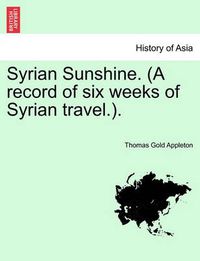 Cover image for Syrian Sunshine. (a Record of Six Weeks of Syrian Travel.).
