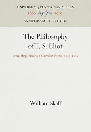 Cover image for The Philosophy of T. S. Eliot: From Skepticism to a Surrealist Poetic, 199-1927