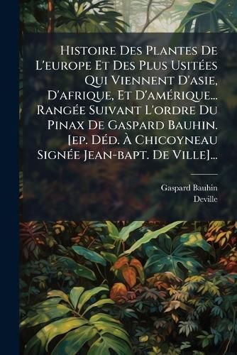 Cover image for Histoire Des Plantes De L'europe Et Des Plus Usitees Qui Viennent D'asie, D'afrique, Et D'amerique... Rangee Suivant L'ordre Du Pinax De Gaspard Bauhin. [ep. Ded. A Chicoyneau Signee Jean-bapt. De Ville]...