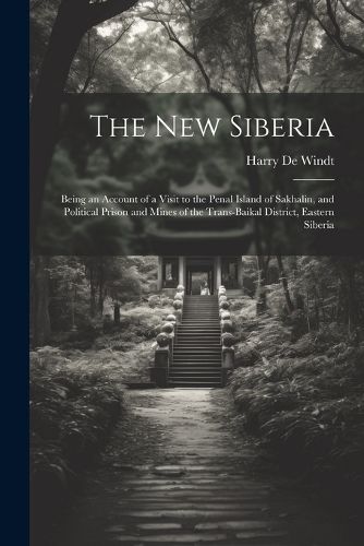 The new Siberia; Being an Account of a Visit to the Penal Island of Sakhalin, and Political Prison and Mines of the Trans-Baikal District, Eastern Siberia