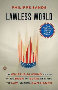 Cover image for Lawless World: The Whistle-Blowing Account of How Bush and Blair Are Taking the Law into TheirO wn Hands