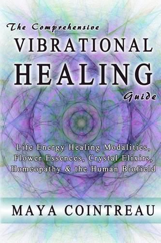 Cover image for The Comprehensive Vibrational Healing Guide: Life Energy Healing Modalities, Flower Essences, Crystal Elixirs, Homeopathy & the Human Biofield