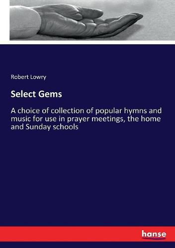 Select Gems: A choice of collection of popular hymns and music for use in prayer meetings, the home and Sunday schools