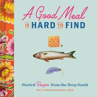 Cover image for A Good Meal Is Hard to Find: Storied Recipes from the Deep South (Southern Cookbook, Soul Food Cookbook)