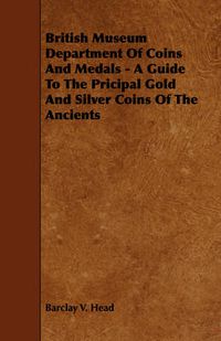 Cover image for British Museum Department of Coins and Medals - A Guide to the Pricipal Gold and Silver Coins of the Ancients