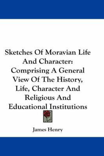 Cover image for Sketches Of Moravian Life And Character: Comprising A General View Of The History, Life, Character And Religious And Educational Institutions