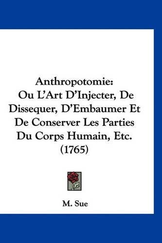 Cover image for Anthropotomie: Ou L'Art D'Injecter, de Dissequer, D'Embaumer Et de Conserver Les Parties Du Corps Humain, Etc. (1765)