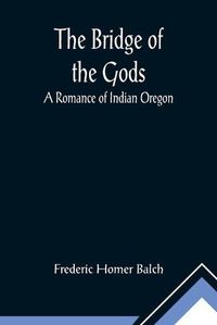 Cover image for The Bridge of the Gods; A Romance of Indian Oregon.