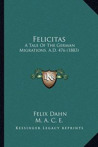 Cover image for Felicitas: A Tale of the German Migrations, A.D. 476 (1883)