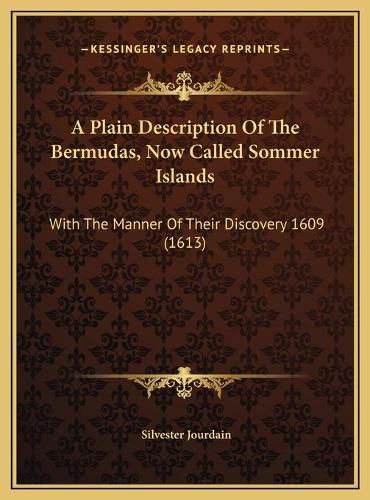 Cover image for A Plain Description of the Bermudas, Now Called Sommer Islana Plain Description of the Bermudas, Now Called Sommer Islands DS: With the Manner of Their Discovery 1609 (1613) with the Manner of Their Discovery 1609 (1613)