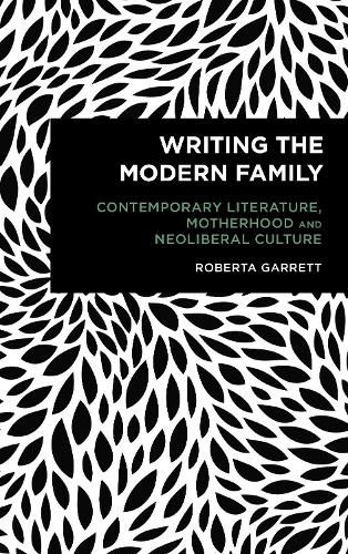 Cover image for Writing the Modern Family: Contemporary Literature, Motherhood and Neoliberal Culture