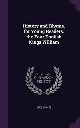History and Rhyme, for Young Readers. the Four English Kings William