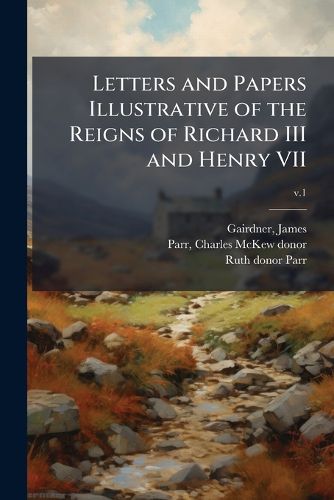 Cover image for Letters and Papers Illustrative of the Reigns of Richard III and Henry VII