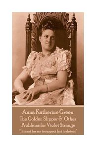 Cover image for Anna Katherine Green - The Golden Slipper & Other Problems for Violet Strange: It is not for me to suspect but to detect