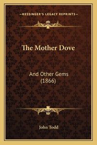 Cover image for The Mother Dove: And Other Gems (1866)