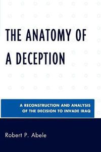 Cover image for The Anatomy of a Deception: A Reconstruction and Analysis of the Decision to Invade Iraq
