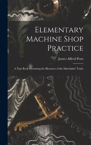 Cover image for Elementary Machine Shop Practice; a Text Book Presenting the Elements of the Machinists' Trade