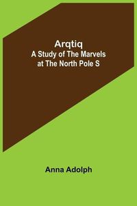 Cover image for Arqtiq: A Study of the Marvels at the North Pole S