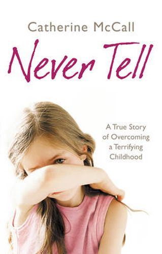 Never Tell: A True Story of Overcoming a Terrifying Childhood