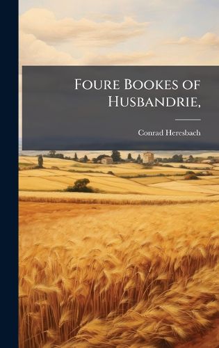 Cover image for Foure Bookes of Husbandrie,