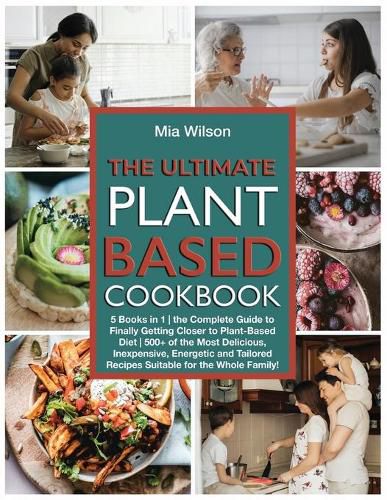 Cover image for The Ultimate Plant Based Cookbook: 5 Books in 1 the Complete Guide to Finally Getting Closer to Plant-Based Diet 500+ of the Most Delicious, Inexpensive, Energetic and Tailored Recipes Suitable for the Whole Family!