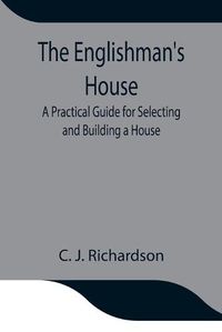 Cover image for The Englishman's House: A Practical Guide for Selecting and Building a House