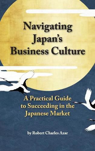 Cover image for Navigating Japan's Business Culture: A Practical Guide to Succeeding in the Japanese Market