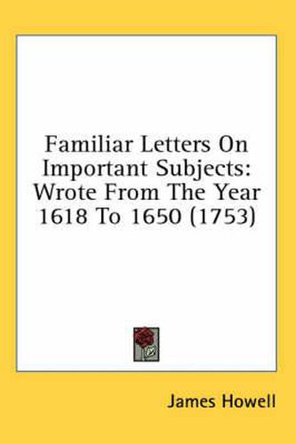 Cover image for Familiar Letters on Important Subjects: Wrote from the Year 1618 to 1650 (1753)