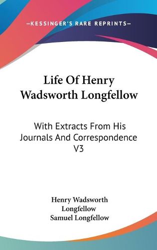 Cover image for Life of Henry Wadsworth Longfellow: With Extracts from His Journals and Correspondence V3