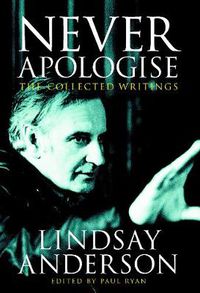 Cover image for Never Apologise: The Collected Writings of Lindsay Anderson