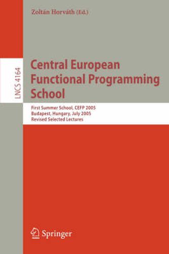 Cover image for Central European Functional Programming School: First Central European Summer School, CEFP 2005, Budapest, Hungary, July 4-15, 2005, Revised Selected Lectures