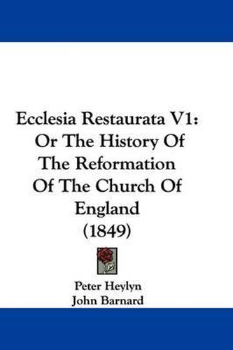 Cover image for Ecclesia Restaurata V1: Or The History Of The Reformation Of The Church Of England (1849)