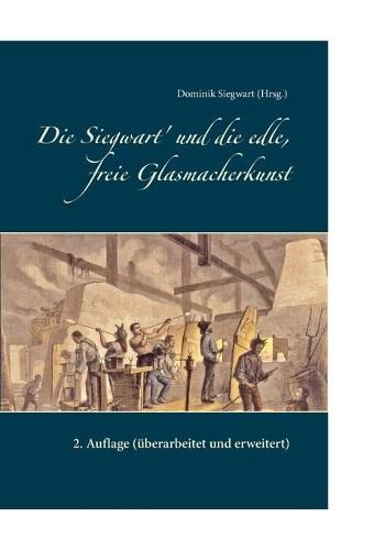 Cover image for Die Siegwart' und die edle, freie Glasmacherkunst: 2. Auflage (uberarbeitet und erweitert)