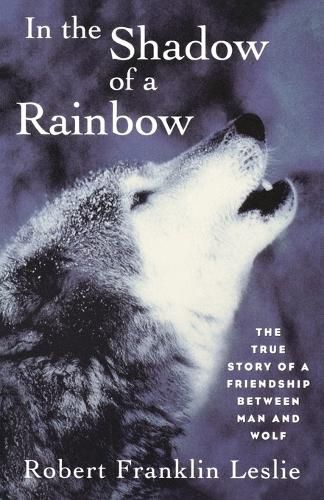 Cover image for In the Shadow of a Rainbow: The True Story of a Friendship Between Man and Wolf