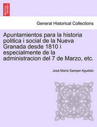 Cover image for Apuntamientos para la historia politica i social de la Nueva Granada desde 1810 i especialmente de la administracion del 7 de Marzo, etc.