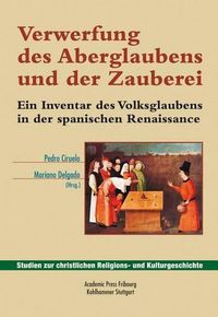 Cover image for Verwerfung Des Aberglaubens Und Der Zauberei: Ein Inventar Des Volksglaubens in Der Spanischen Renaissance. Herausgegeben Und Eingeleitet Von Mariano Delgado. Aus Dem Spanischen Ubersetzt Von Michael Lauble