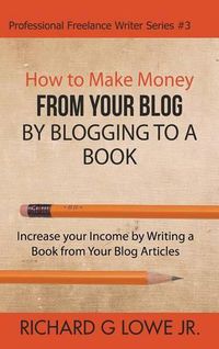 Cover image for How to Make Money from your Blog by Blogging to a Book: Increase your Income by Writing a Book from your Blog Articles