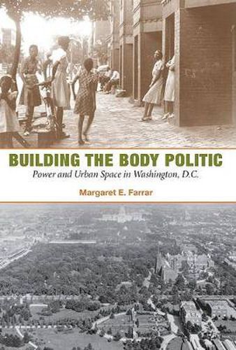 Cover image for Building the Body Politic: Power and Urban Space in Washington, D.C.