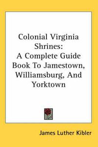 Cover image for Colonial Virginia Shrines: A Complete Guide Book to Jamestown, Williamsburg, and Yorktown