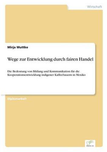 Cover image for Wege zur Entwicklung durch fairen Handel: Die Bedeutung von Bildung und Kommunikation fur die Kooperationsentwicklung indigener Kaffeebauern in Mexiko