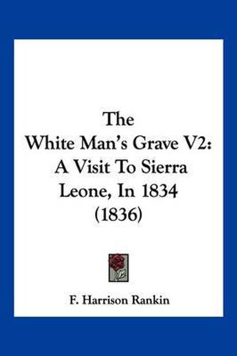 The White Man's Grave V2: A Visit to Sierra Leone, in 1834 (1836)