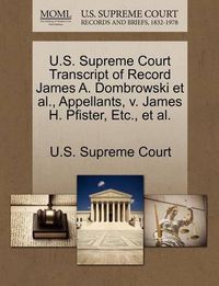 Cover image for U.S. Supreme Court Transcript of Record James A. Dombrowski et al., Appellants, V. James H. Pfister, Etc., et al.