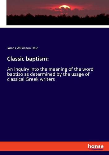 Cover image for Classic baptism: An inquiry into the meaning of the word baptizo as determined by the usage of classical Greek writers