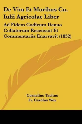 Cover image for de Vita Et Moribus Cn. Iulii Agricolae Liber: Ad Fidem Codicum Denuo Collatorum Recensuit Et Commentariis Enarravit (1852)
