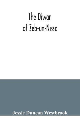 Cover image for The Diwan of Zeb-un-Nissa, the first fifty ghazals rendered from the Persian by Magan Lal and Jessie Duncan Westbrook, with an introduction and notes